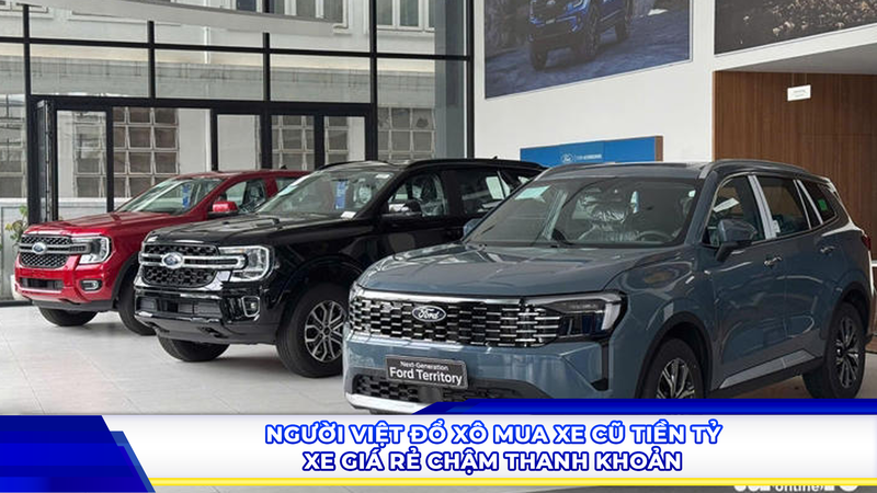 Người Việt đổ xô mua xe cũ tiền tỷ, xe giá rẻ chậm thanh khoản